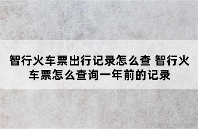 智行火车票出行记录怎么查 智行火车票怎么查询一年前的记录